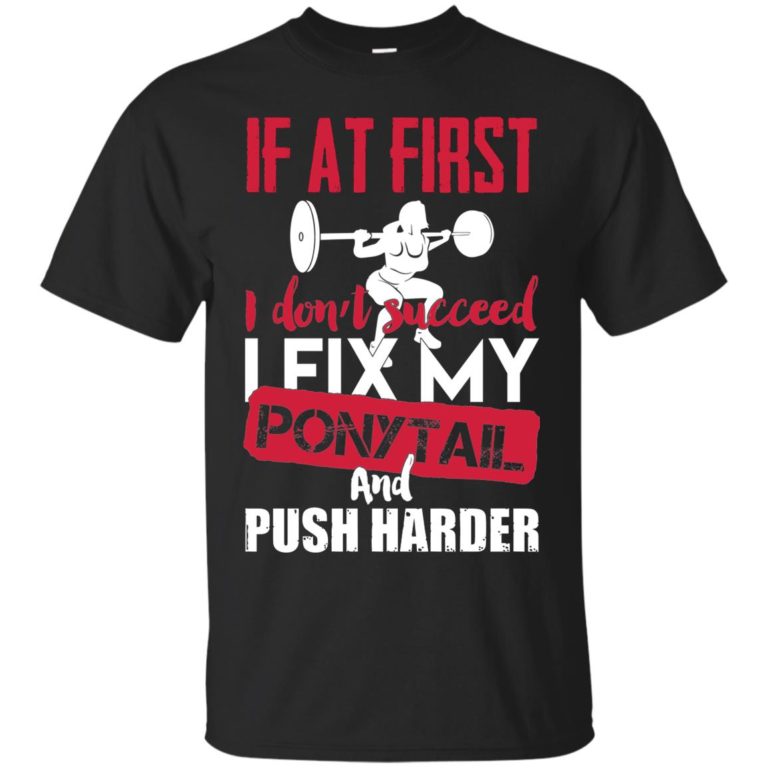 If at first I don’t succeed I fix my ponytail and push harder t shirt, tank top, hoodie