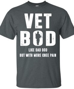 Vet Bod Like dad bod but with more knee pain t shirt, long sleeve, hoodie
