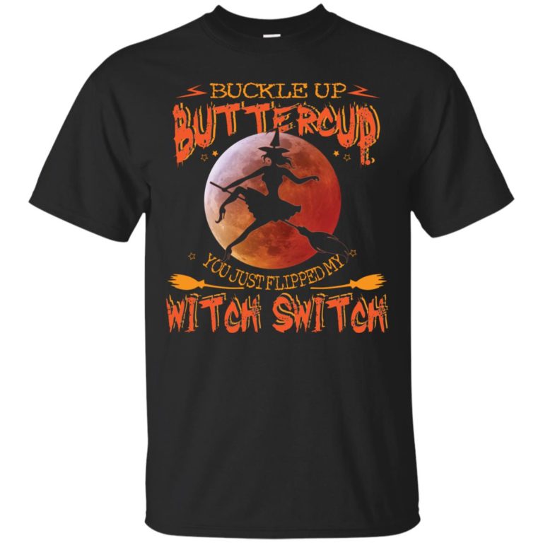 Buckle up buttercup you just flipped my witch switch t shirt, ls, sweatshirt