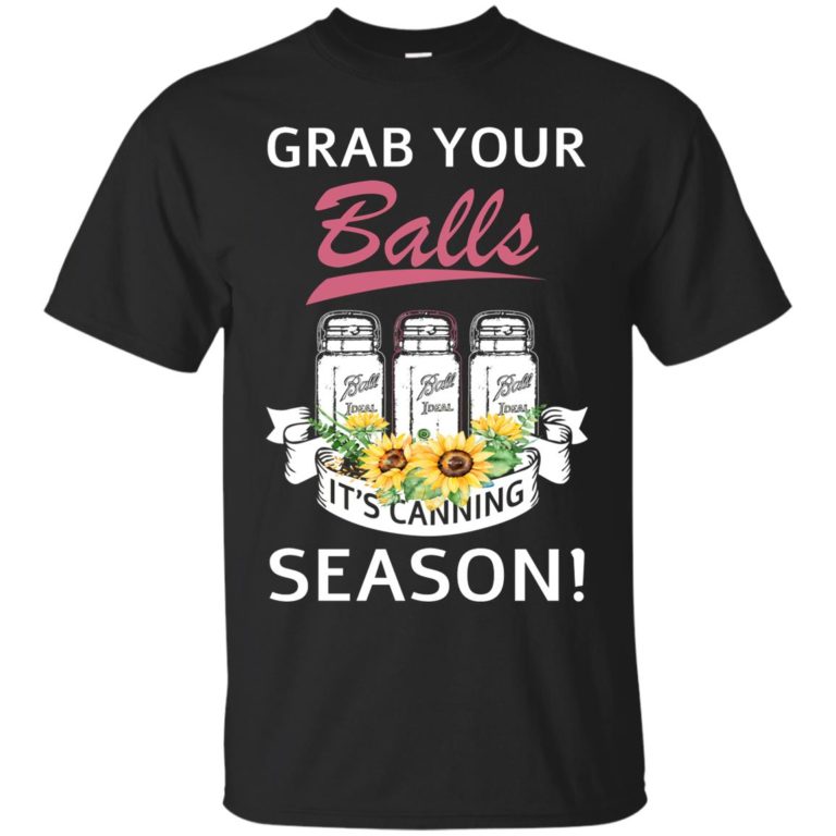 Grab your balls It’s canning season t shirt, ls, hoodie