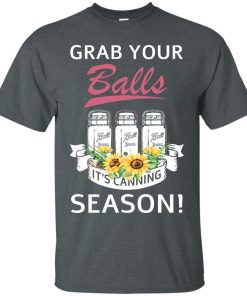Grab your balls It’s canning season t shirt, ls, hoodie Grab your balls It’s canning season t shirt, ls, hoodie