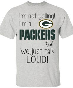 I’m not yelling I’m a Green Bay Packers girl We just talk loud t shirt, ls, tank I’m not yelling I’m a Green Bay Packers girl We just talk loud t shirt, ls, tank