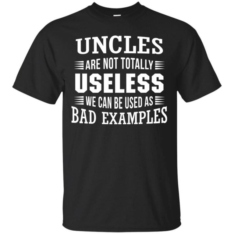 Uncles are not totally useless we can be used as bad example t shirt, tank, hoodie