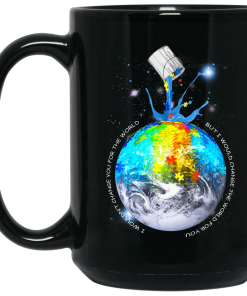 I wouldn’t change you for the world But I would change the world for you mugs I wouldn’t change you for the world But I would change the world for you mugs