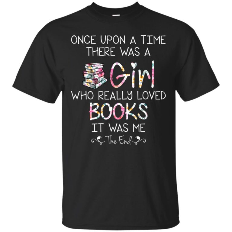 Once upon a time there was a girl who really loved books t shirt, tank, hoodie