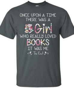 Once upon a time there was a girl who really loved books t shirt, tank, hoodie