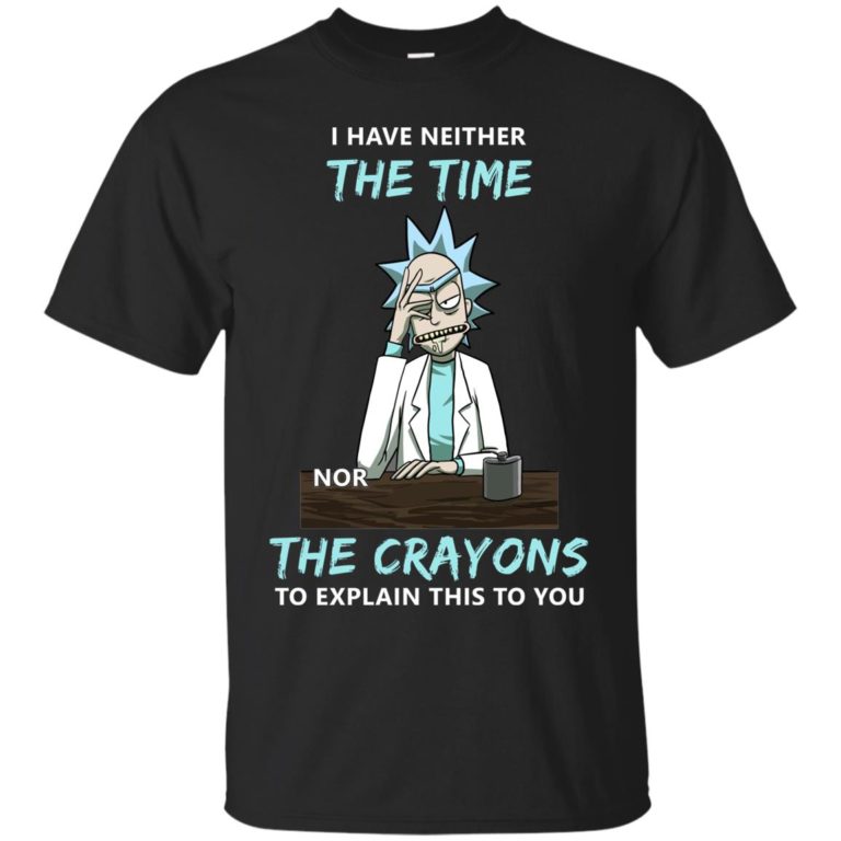 Rick and Morty: I have neither the time nor the crayons t shirt, ls, sweatshirt