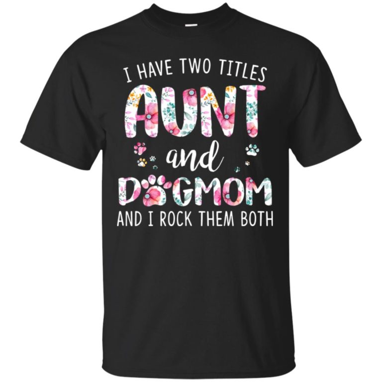 I have two titles aunt and dogmom and I rock them both t shirt, tank, hoodie