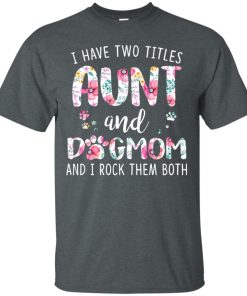 I have two titles aunt and dogmom and I rock them both t shirt, tank, hoodie I have two titles aunt and dogmom and I rock them both t shirt, tank, hoodie