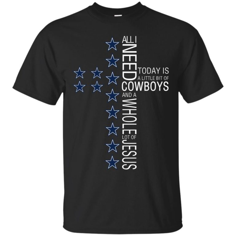 All I need today is a little bit of Cowboys and a whole lot of Jesus t shirt, ls, sweatshirt