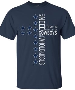 All I need today is a little bit of Cowboys and a whole lot of Jesus t shirt, ls, sweatshirt All I need today is a little bit of Cowboys and a whole lot of Jesus t shirt, ls, sweatshirt
