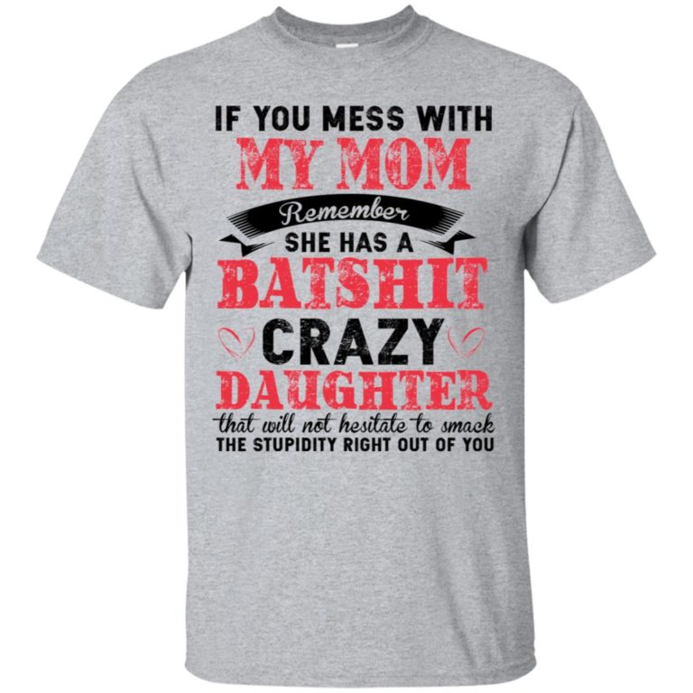 If you mess with my mom Remember she has a batshit crazy daughter t shirt, tank, hoodie