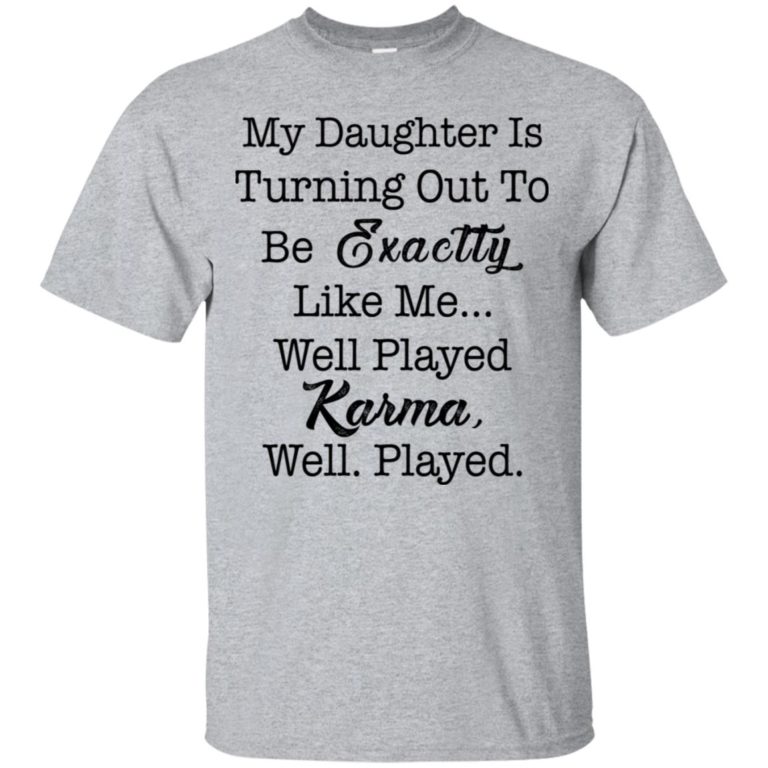 My daughter is turning out to be exactty like me well played karma t shirt, tank, hoodie