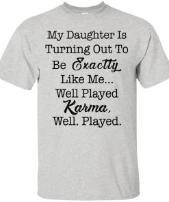 My daughter is turning out to be exactty like me well played karma t shirt, tank, hoodie My daughter is turning out to be exactty like me well played karma t shirt, tank, hoodie