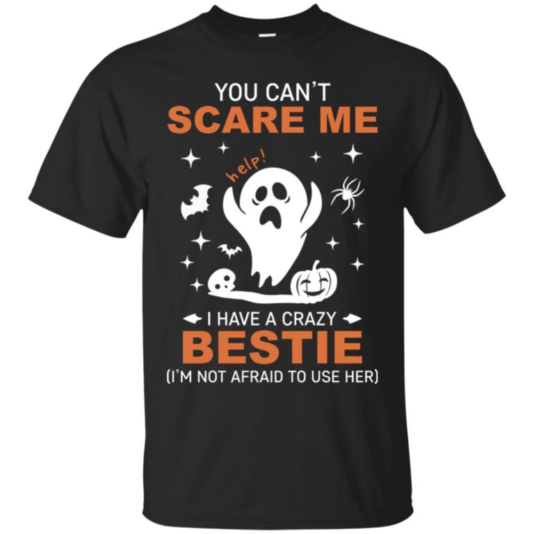 You can’t scare me I have a crazy bestie (I’m not afraid to use her) T shirt, Ls, Hoodie