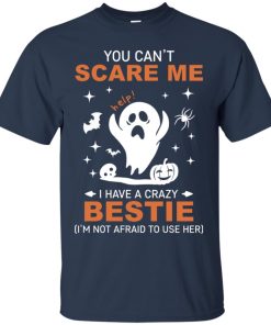 You can’t scare me I have a crazy bestie (I’m not afraid to use her) T shirt, Ls, Hoodie