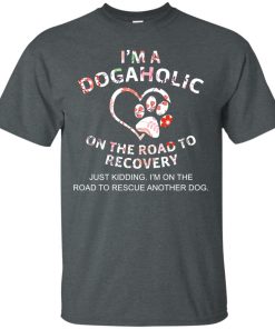 I’m a dogaholic on the road to recovery t shirt, tank, ls, hoodie I’m a dogaholic on the road to recovery t shirt, tank, ls, hoodie