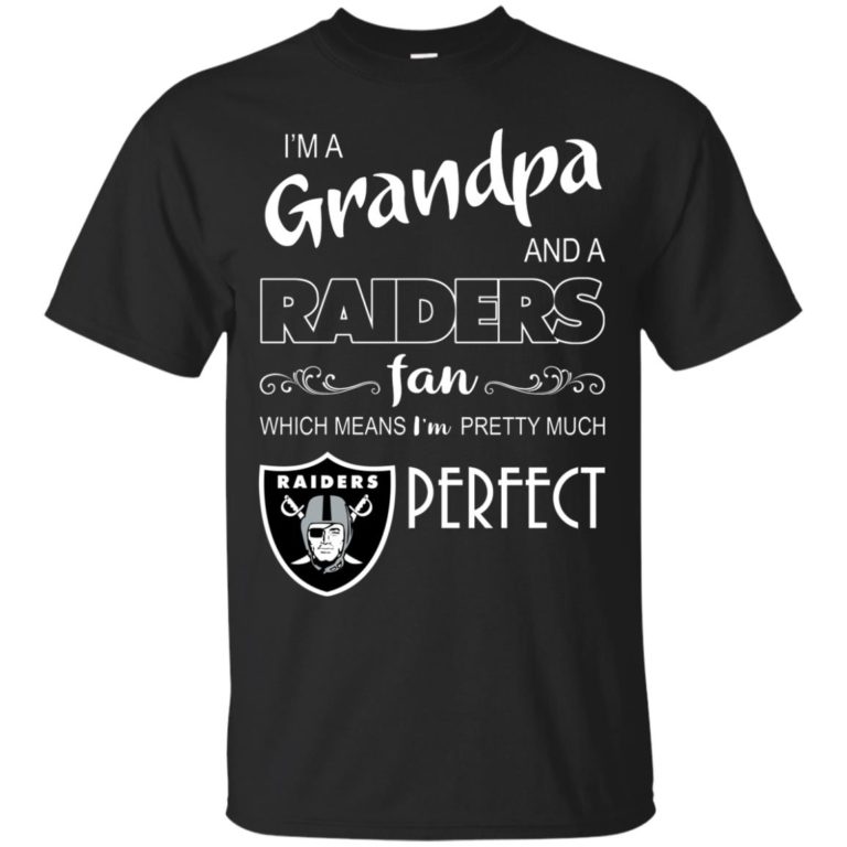 I’m a Grandpa and a Raiders fan which means I’m pretty much perfect t shirt, ls, sweatshirt