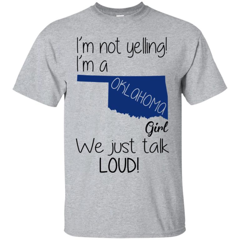 I’m not yelling I’m a oklahoma girl We just talk loud shirt