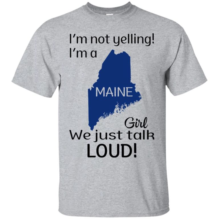 I’m not yelling I’m a Maine girl We just talk loud shirt