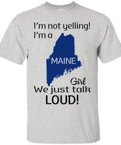 I’m not yelling I’m a Maine girl We just talk loud shirt I’m not yelling I’m a Maine girl We just talk loud shirt
