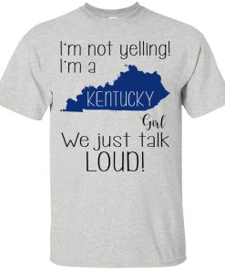 I’m not yelling I’m a Kentucky girl We just talk loud t shirt, ls, sweatshirt I’m not yelling I’m a Kentucky girl We just talk loud t shirt, ls, sweatshirt