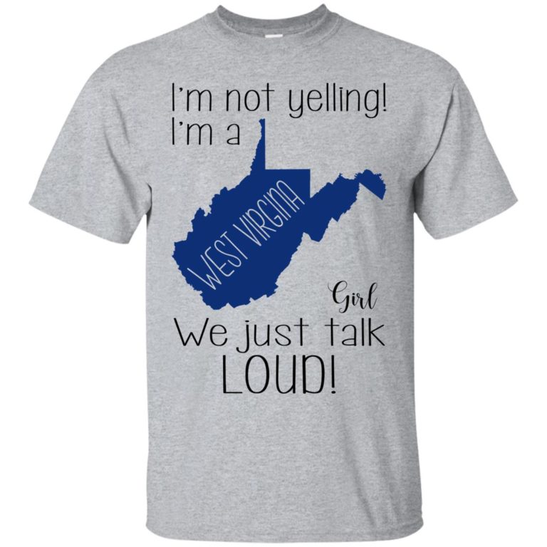 I’m not yelling I’m a West virgina girl We just talk loud t shirt, ls, sweatshirt