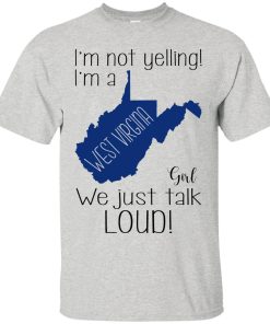 I’m not yelling I’m a West virgina girl We just talk loud t shirt, ls, sweatshirt I’m not yelling I’m a West virgina girl We just talk loud t shirt, ls, sweatshirt