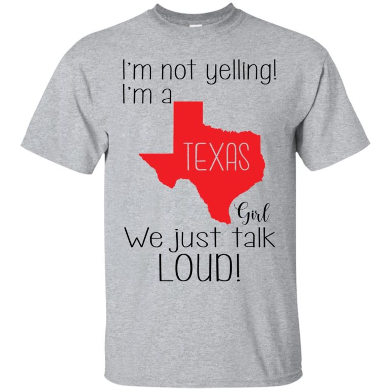 I’m not yelling I’m a Texas girl We just talk loud t shirt, ls, sweatshirt