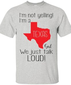 I’m not yelling I’m a Texas girl We just talk loud t shirt, ls, sweatshirt I’m not yelling I’m a Texas girl We just talk loud t shirt, ls, sweatshirt