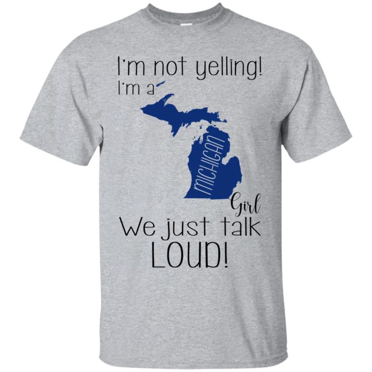 I’m not yelling I’m a Michigan girl We just talk loud t shirt, ls, sweatshirt