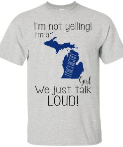 I’m not yelling I’m a Michigan girl We just talk loud t shirt, ls, sweatshirt I’m not yelling I’m a Michigan girl We just talk loud t shirt, ls, sweatshirt