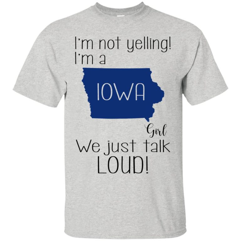 I’m not yelling I’m a Iowa girl We just talk loud t shirt, ls, sweatshirt
