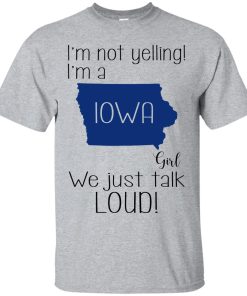 I’m not yelling I’m a Iowa girl We just talk loud t shirt, ls, sweatshirt I’m not yelling I’m a Iowa girl We just talk loud t shirt, ls, sweatshirt