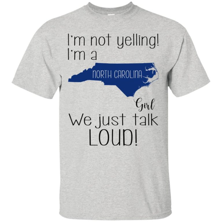 I’m not yelling I’m a Carolina girl We just talk loud t shirt, ls, sweatshirt