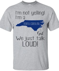 I’m not yelling I’m a Carolina girl We just talk loud t shirt, ls, sweatshirt I’m not yelling I’m a Carolina girl We just talk loud t shirt, ls, sweatshirt