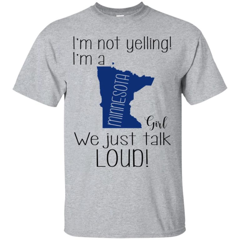 I’m not yelling I’m a Minnesota girl We just talk loud t shirt, ls, sweatshirt