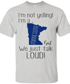 I’m not yelling I’m a Minnesota girl We just talk loud t shirt, ls, sweatshirt I’m not yelling I’m a Minnesota girl We just talk loud t shirt, ls, sweatshirt