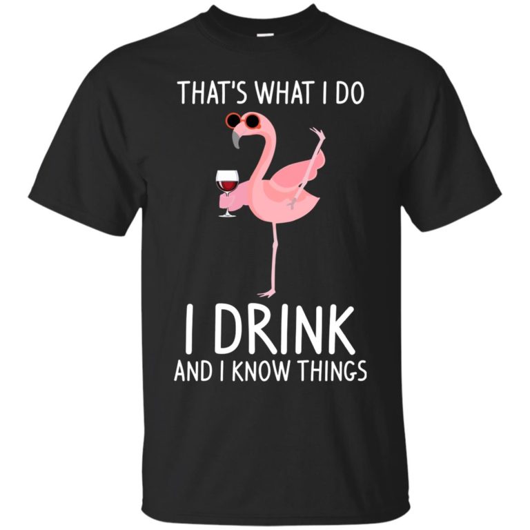 Flamingo: That’s what I do I drink and I know things T shirt, Ls, Hoodie
