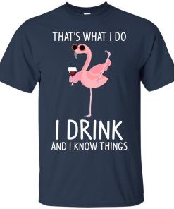 Flamingo: That’s what I do I drink and I know things T shirt, Ls, Hoodie Flamingo: That’s what I do I drink and I know things T shirt, Ls, Hoodie