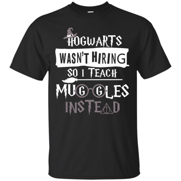 Hogwarts wasn’t hiring so I teach muggles instead t shirt, ls, sweatshirt
