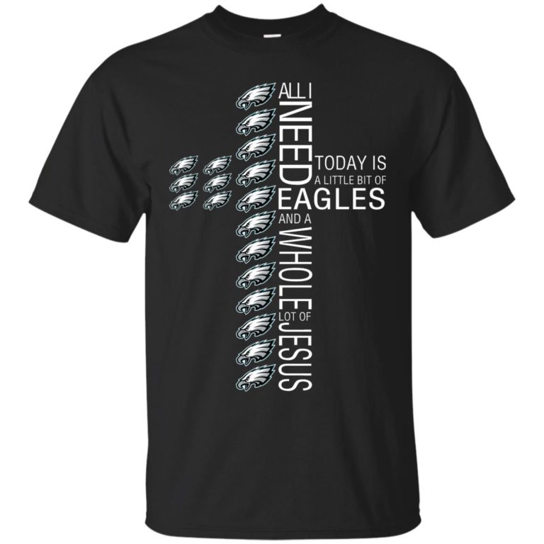 All I need today is a little bit of Eagles and a whole lot of Jesus t shirt, tank, hoodie