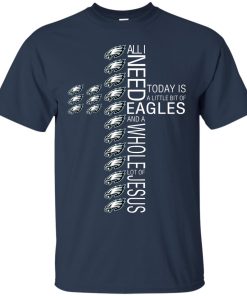 All I need today is a little bit of Eagles and a whole lot of Jesus t shirt, tank, hoodie All I need today is a little bit of Eagles and a whole lot of Jesus t shirt, tank, hoodie