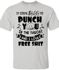 It costs 0 dollars to punch you in the throat t shirt, tank, hoodie It costs 0 dollars to punch you in the throat t shirt, tank, hoodie