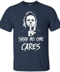 Michael Myers Shhh No One Cares T shirt, Ls, Sweatshirt Michael Myers Shhh No One Cares T shirt, Ls, Sweatshirt