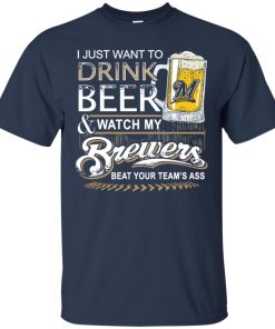 I just want to drink beer and watch my Milwaukee Brewers T shirt, Ls, Hoodie I just want to drink beer and watch my Milwaukee Brewers T shirt, Ls, Hoodie