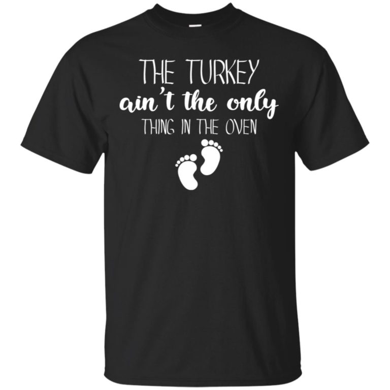 The turkey ain’t the only thing in the oven T shirt, Ls, Hoodie