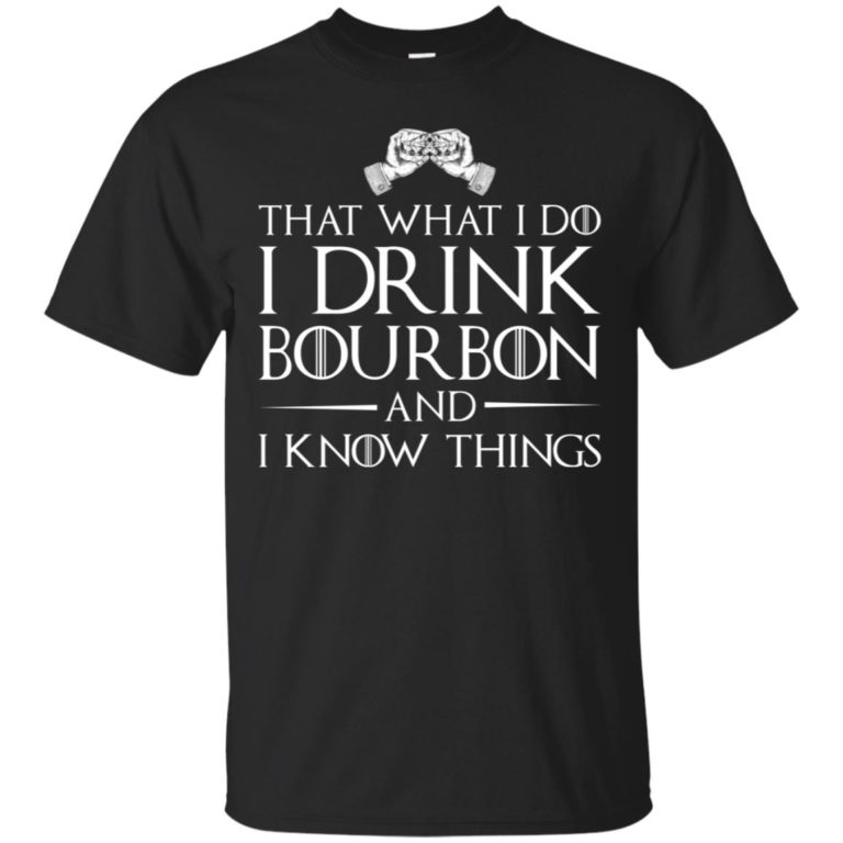 That what i do I drink bourbon and I know things t shirt, ls, sweatshirt