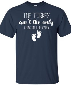 The turkey ain’t the only thing in the oven T shirt, Ls, Hoodie
