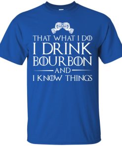 That what i do I drink bourbon and I know things t shirt, ls, sweatshirt That what i do I drink bourbon and I know things t shirt, ls, sweatshirt